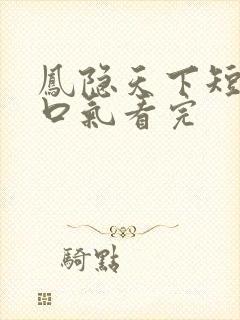 凤隐天下短剧一口气看完