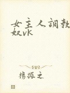 女主人调教夫妻奴vk