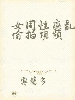 女同性恋乱视频偷拍视频