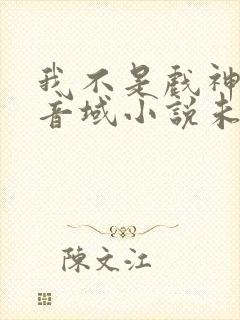 我不是戏神三九音域小说未删版全文