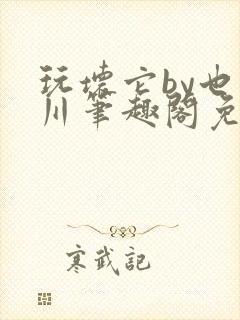 玩坏它by也山川笔趣阁免费阅读全文封面