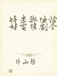 时光与他恰是正好电视剧全集免费