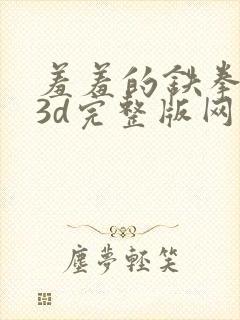 羞羞的铁拳漫画3d完整版网站