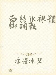 白丝jk裸体捆绑调教