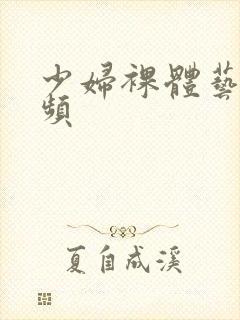 少妇裸体艺术视频