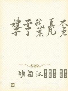 嫂子我真不是傻子了叶凡免费阅读下载封面