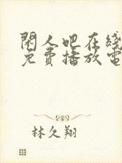 闲人吧在线观看免费播放电视剧