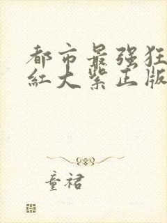 都市最强狂兵大红大紫正版