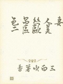 色吊丝人妻一区二区欧美