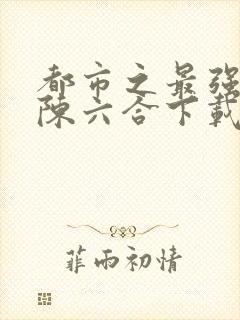 都市之最强狂兵陈六合下载