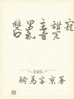 双男主甜宠文一口气看完