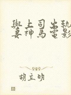 与上司出轨的人妻神马电影