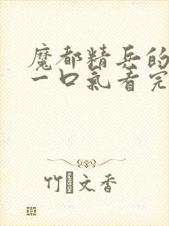 魔都精兵的奴隶一口气看完