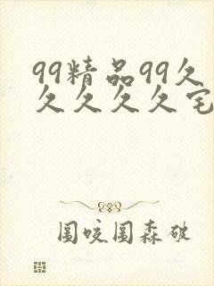 99精品99久久久久久宅男