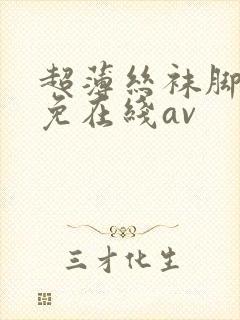 超薄丝袜脚交足免在线av