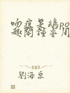 吻痕是鹅po笔趣阁钟睿周