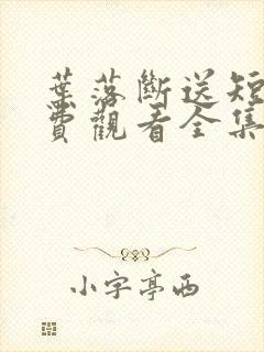 叶落断送短剧免费观看全集高清版