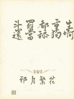 斗罗都重生了谁还当舔狗啊