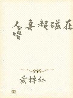 人妻超碰在线噜噜