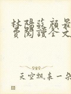 林阳苏颜最新免费阅读全文