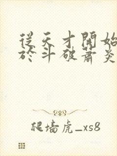 从天才开始无敌于斗破萧炎小说最新章节阅续封面