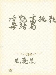 冷艳高挑教师美母结局