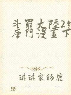 斗罗大陆2绝世唐门漫画下拉式爱看漫画