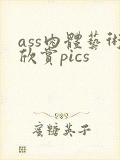 ass肉体艺术欣赏pics