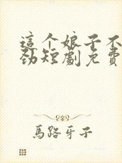 这个娘子不太对劲短剧免费完整版