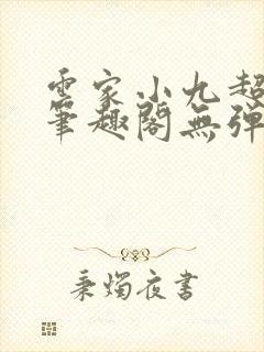 云家小九超皮哒笔趣阁无弹窗