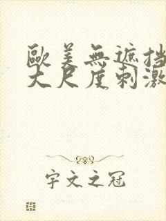 欧美无遮挡hd大尺度刺激大片