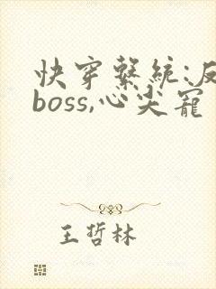 快穿系统:反派boss,心尖宠