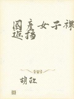 国产女子裸体无遮挡