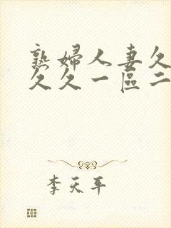 熟妇人妻久久久久久一区二区三区