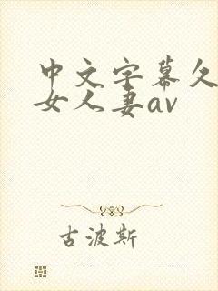 中文字幕久久熟女人妻av