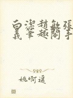 白洁赵敏张倩高义笔趣阁手机版我的