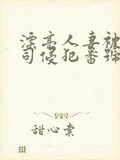 漂亮人妻被夫上司侵犯番号