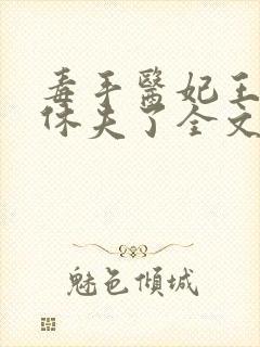 毒手医妃王爷被休夫了全文