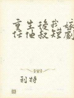 重生后我嫁给前任他叔短剧免费观看封面