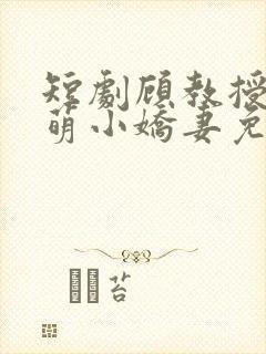 短剧顾教授的甜萌小娇妻免费观看封面