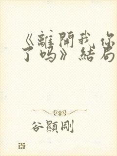 《离开我你后悔了吗》结局