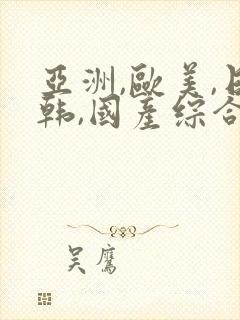 亚洲,欧美,日韩,国产综合