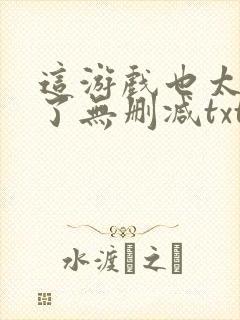 这游戏也太真实了无删减txt