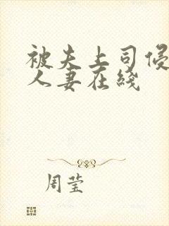 被夫上司侵犯的人妻在线