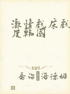 激情戏床戏大尺度韩国