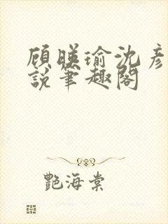 顾映瑜沈彦周小说笔趣阁