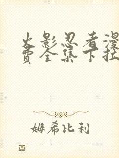 火影忍者漫画免费全集下拉式漫画