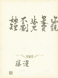 她不止是你妹妹短剧免费观看