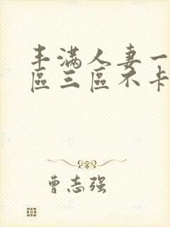 丰满人妻一区二区三区不卡