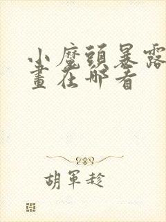 小魔头暴露啦漫画在哪看